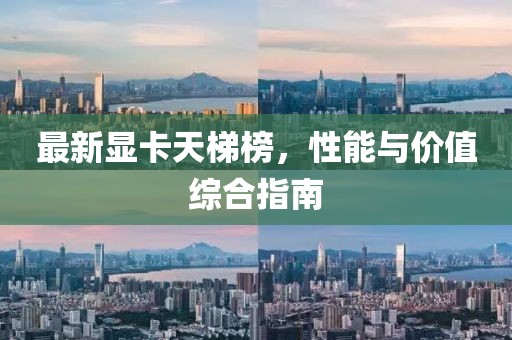 最新显卡天梯榜，性能与价值综合指南