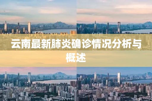 云南最新肺炎确诊情况分析与概述