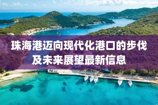 珠海港迈向现代化港口的步伐及未来展望最新信息