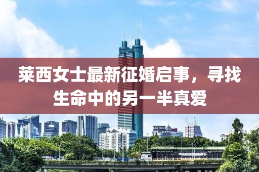 莱西女士最新征婚启事，寻找生命中的另一半真爱
