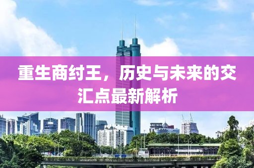 重生商纣王，历史与未来的交汇点最新解析
