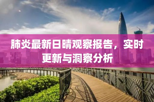 肺炎最新日晴观察报告，实时更新与洞察分析