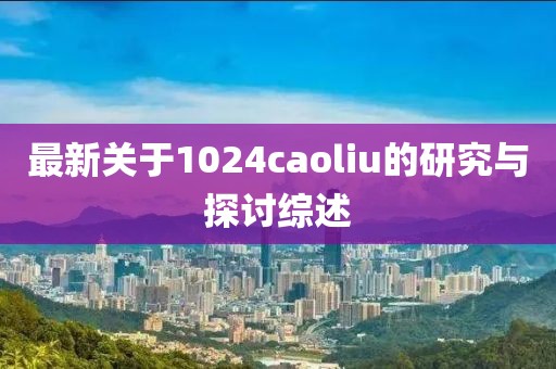 最新关于1024caoliu的研究与探讨综述