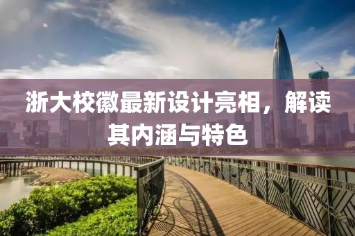 浙大校徽最新设计亮相，解读其内涵与特色