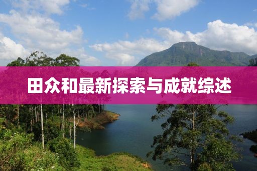 田众和最新探索与成就综述