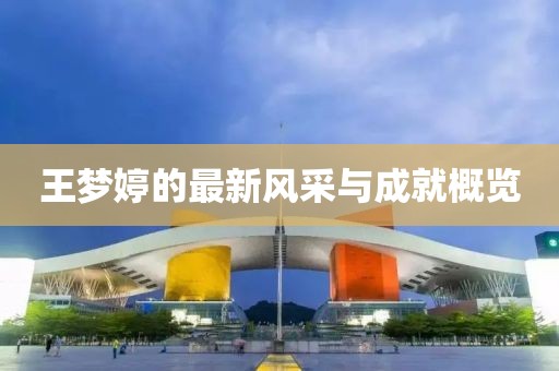 王梦婷的最新风采与成就概览