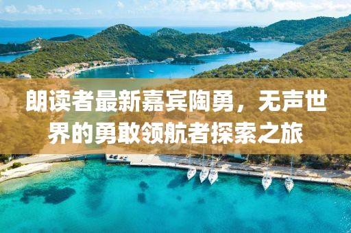 朗读者最新嘉宾陶勇，无声世界的勇敢领航者探索之旅