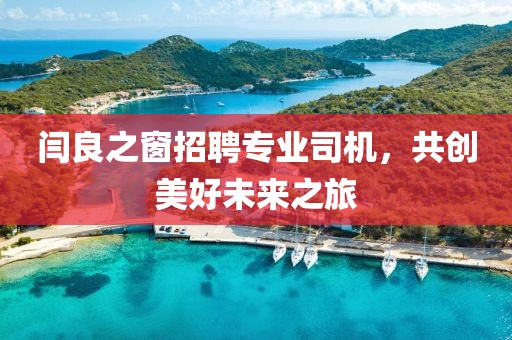 闫良之窗招聘专业司机，共创美好未来之旅