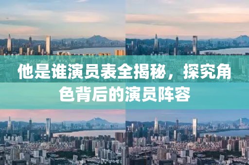 他是谁演员表全揭秘，探究角色背后的演员阵容