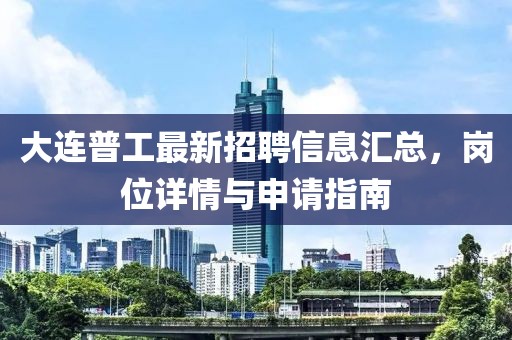 大连普工最新招聘信息汇总，岗位详情与申请指南