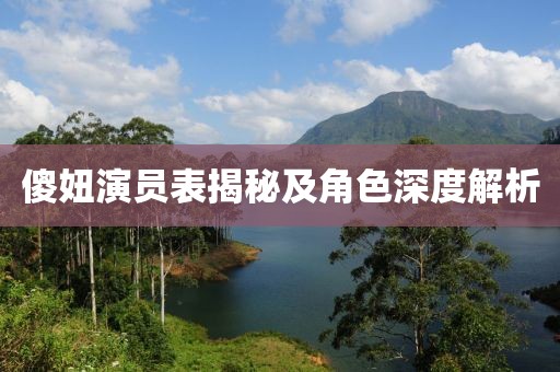 傻妞演员表揭秘及角色深度解析