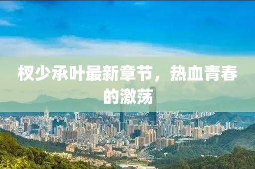 杈少承叶最新章节，热血青春的激荡