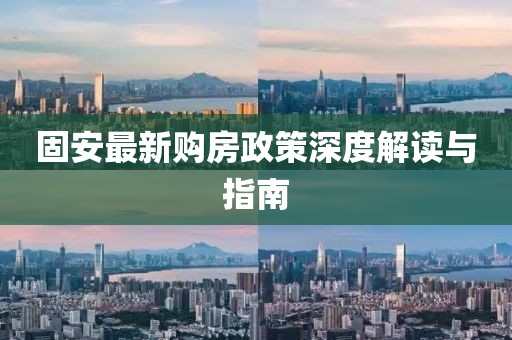 固安最新购房政策深度解读与指南