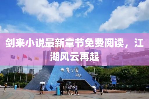 剑来小说最新章节免费阅读，江湖风云再起