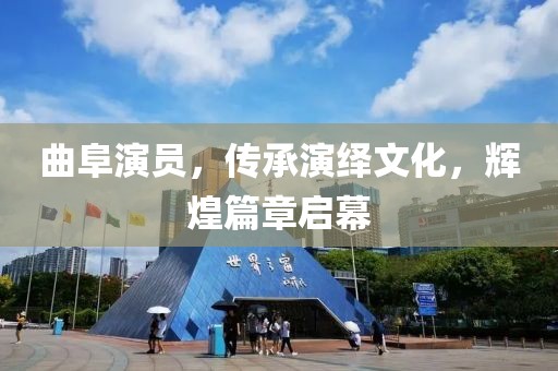 曲阜演员，传承演绎文化，辉煌篇章启幕