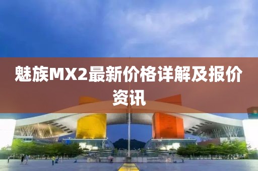 魅族MX2最新价格详解及报价资讯