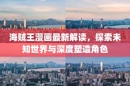 海贼王漫画最新解读，探索未知世界与深度塑造角色