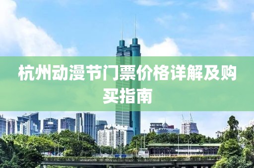 杭州动漫节门票价格详解及购买指南