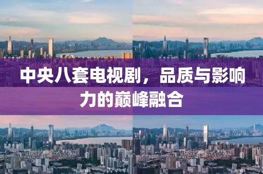 中央八套电视剧，品质与影响力的巅峰融合
