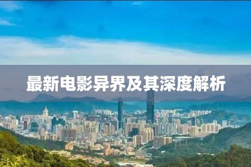最新电影异界及其深度解析