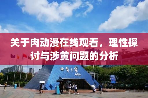 关于肉动漫在线观看，理性探讨与涉黄问题的分析