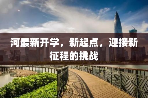河最新开学，新起点，迎接新征程的挑战