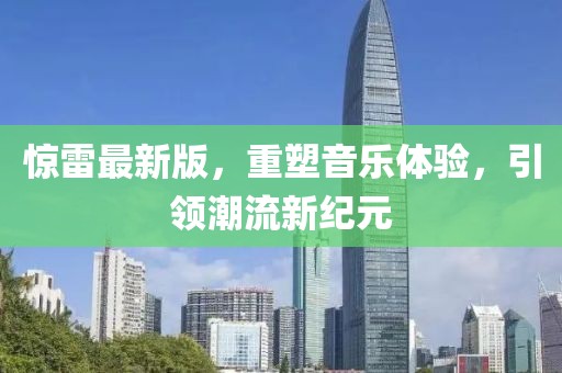 惊雷最新版，重塑音乐体验，引领潮流新纪元