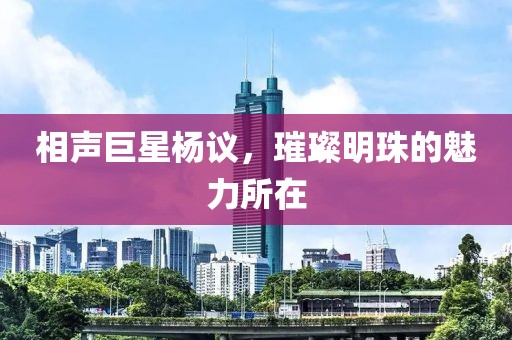 相声巨星杨议，璀璨明珠的魅力所在