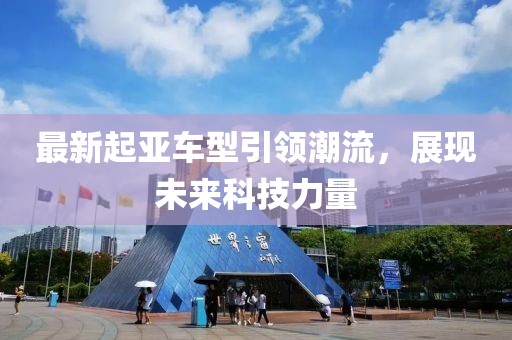 最新起亚车型引领潮流，展现未来科技力量