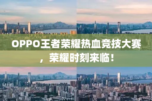 OPPO王者荣耀热血竞技大赛，荣耀时刻来临！