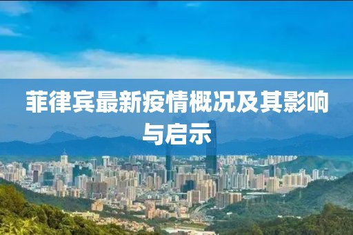 菲律宾最新疫情概况及其影响与启示