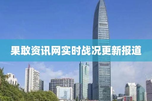 果敢资讯网实时战况更新报道
