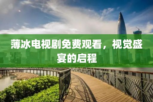 薄冰电视剧免费观看，视觉盛宴的启程