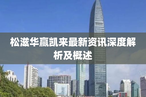 松滋华赢凯来最新资讯深度解析及概述
