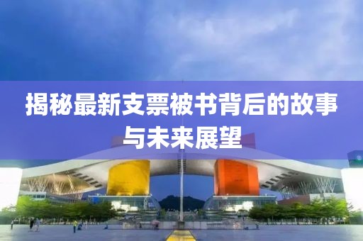 揭秘最新支票被书背后的故事与未来展望