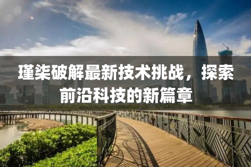 瑾柒破解最新技术挑战，探索前沿科技的新篇章
