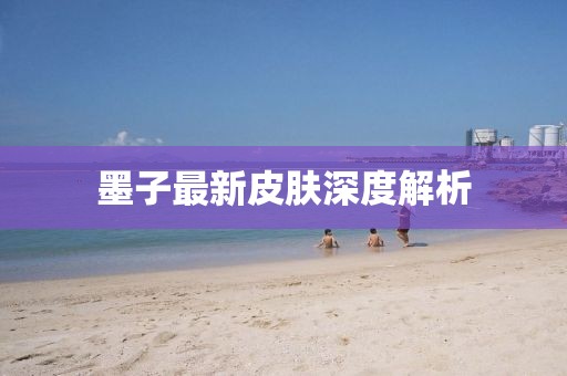 墨子最新皮肤深度解析