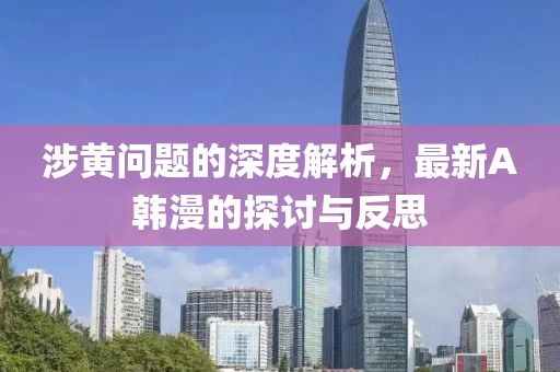 涉黄问题的深度解析，最新A韩漫的探讨与反思