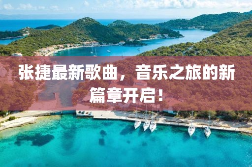 张捷最新歌曲，音乐之旅的新篇章开启！