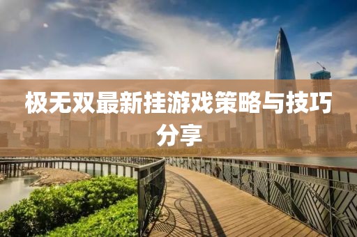 极无双最新挂游戏策略与技巧分享