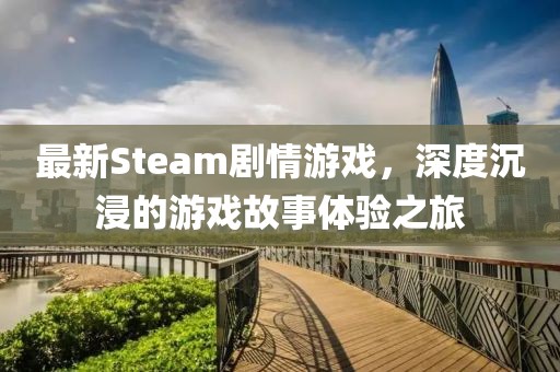 最新Steam剧情游戏，深度沉浸的游戏故事体验之旅