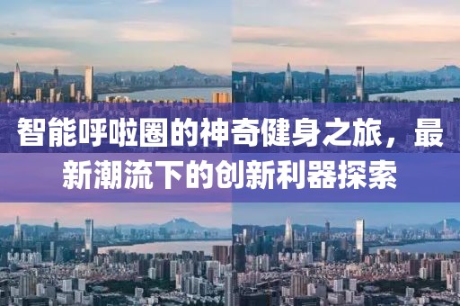 智能呼啦圈的神奇健身之旅，最新潮流下的创新利器探索