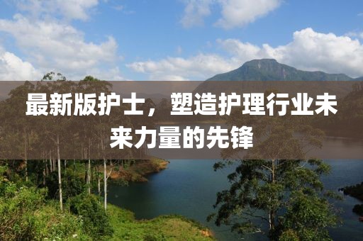 最新版护士，塑造护理行业未来力量的先锋