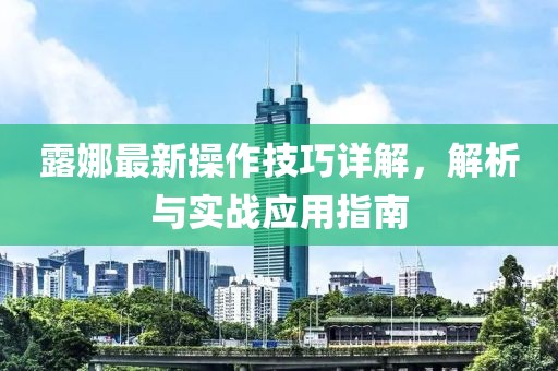 露娜最新操作技巧详解，解析与实战应用指南