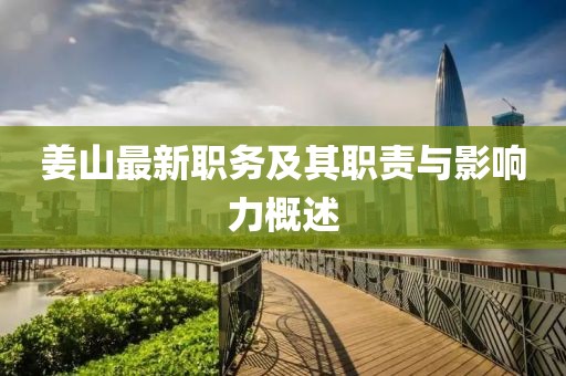 姜山最新职务及其职责与影响力概述