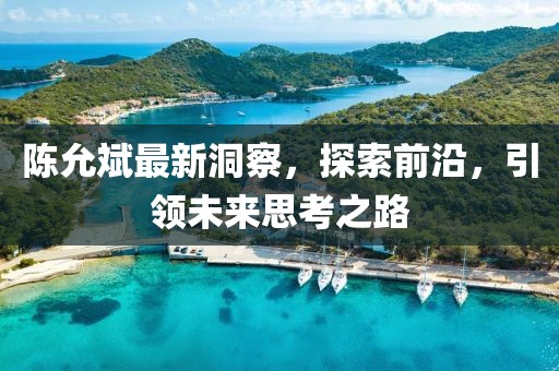 陈允斌最新洞察，探索前沿，引领未来思考之路