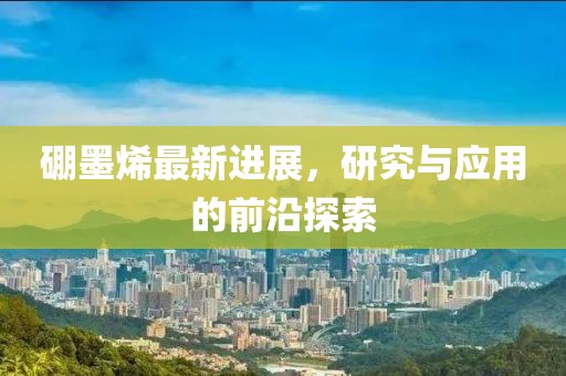 硼墨烯最新进展，研究与应用的前沿探索