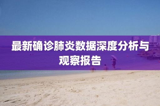 最新确诊肺炎数据深度分析与观察报告