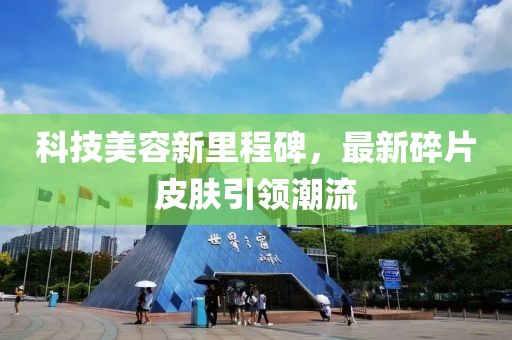 科技美容新里程碑，最新碎片皮肤引领潮流