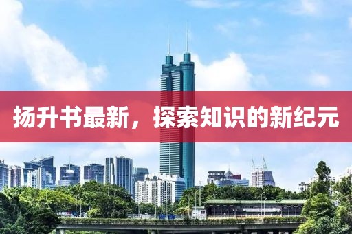 扬升书最新，探索知识的新纪元